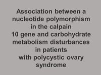 Association between a nucleotide polymorphism in the calpain
10 gene and carbohydrate metabolism disturbances in patients
with polycystic ovary syndrome